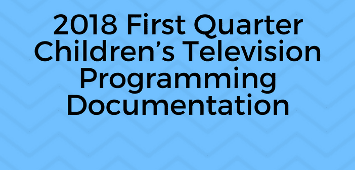2018 First Quarter Children’s Television Programming Documentation 2018 First Quarter Children’s Television Programming Documentation