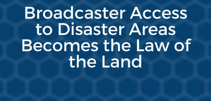 Broadcaster Access to Disaster Areas Becomes the Law of the Land